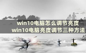 win10电脑怎么调节亮度 win10电脑亮度调节三种方法